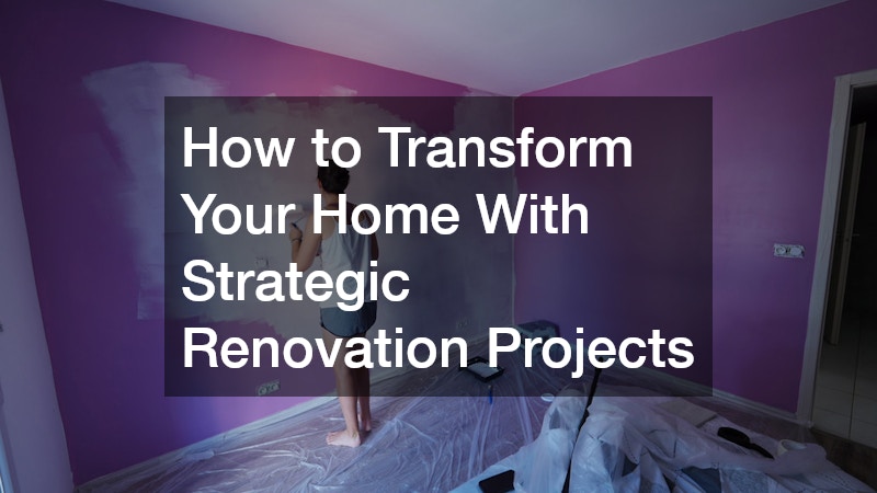 How to Transform Your Home With Strategic Renovation Projects